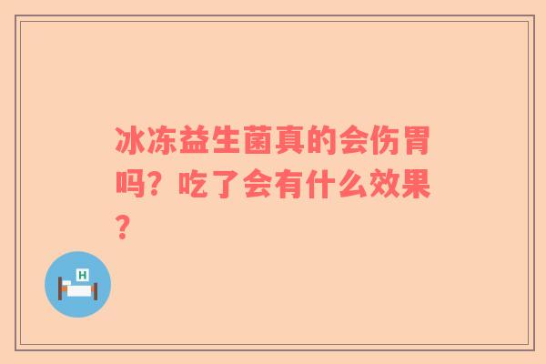 冰冻益生菌真的会伤胃吗？吃了会有什么效果？