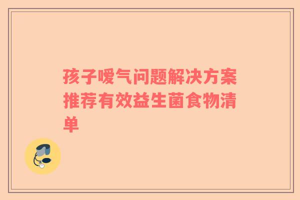 孩子嗳气问题解决方案推荐有效益生菌食物清单