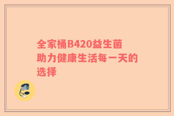 全家桶B420益生菌助力健康生活每一天的选择