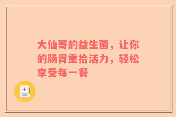大仙哥的益生菌，让你的肠胃重拾活力，轻松享受每一餐