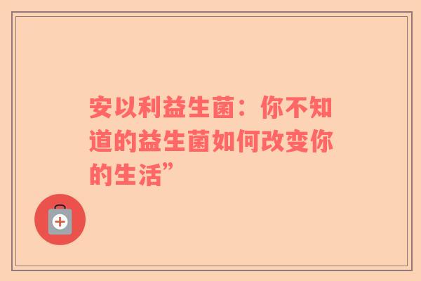 安以利益生菌：你不知道的益生菌如何改变你的生活”
