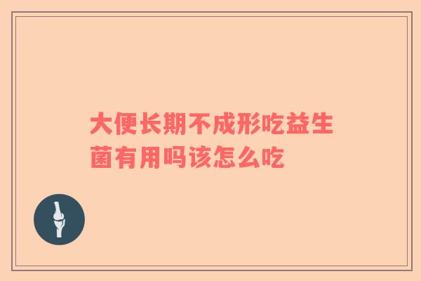 大便长期不成形吃益生菌有用吗该怎么吃