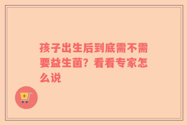 孩子出生后到底需不需要益生菌？看看专家怎么说
