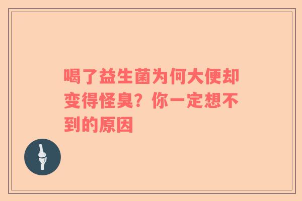 喝了益生菌为何大便却变得怪臭？你一定想不到的原因