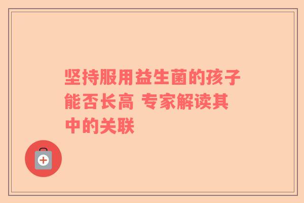 坚持服用益生菌的孩子能否长高 专家解读其中的关联