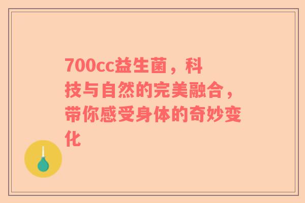 700cc益生菌，科技与自然的完美融合，带你感受身体的奇妙变化
