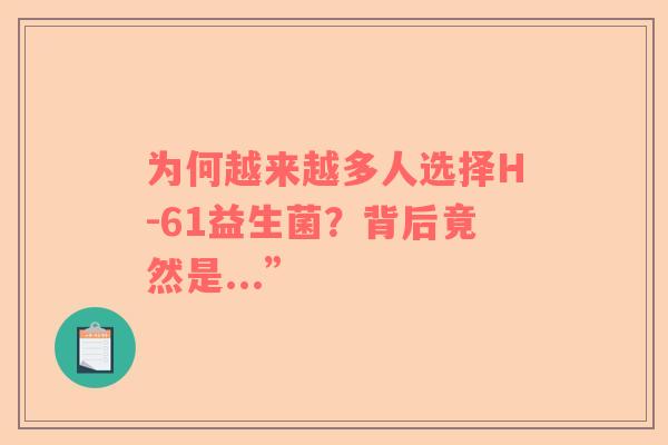 为何越来越多人选择H-61益生菌？背后竟然是...”