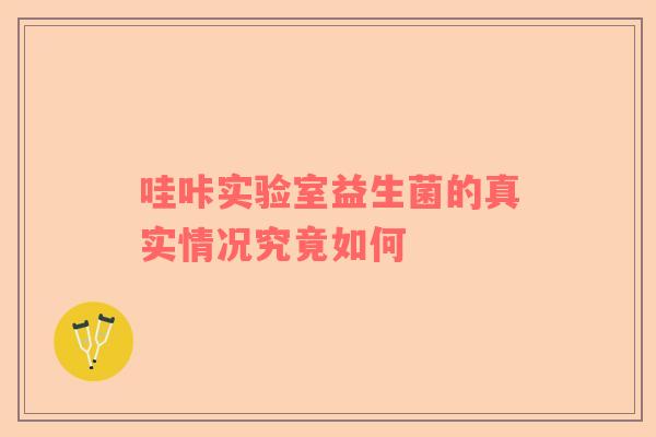 哇咔实验室益生菌的真实情况究竟如何