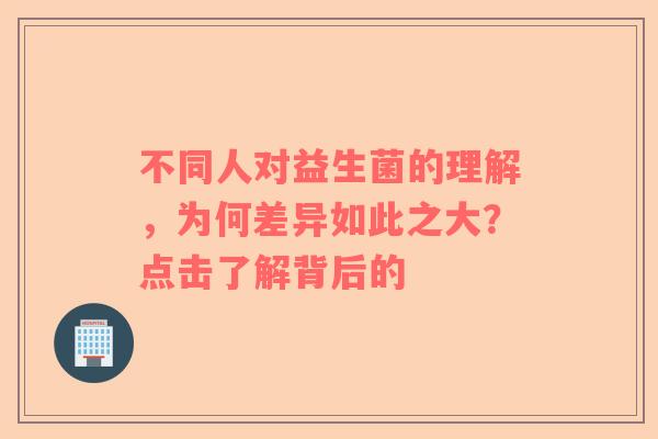 不同人对益生菌的理解，为何差异如此之大？点击了解背后的