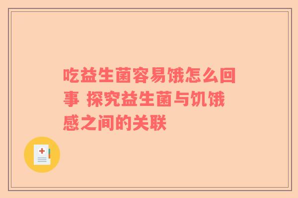 吃益生菌容易饿怎么回事 探究益生菌与饥饿感之间的关联