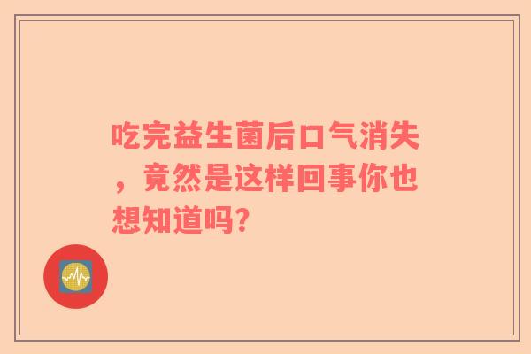 吃完益生菌后口气消失，竟然是这样回事你也想知道吗？