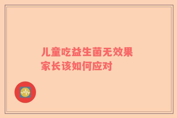 儿童吃益生菌无效果 家长该如何应对