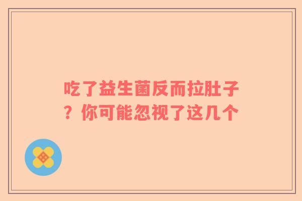 吃了益生菌反而拉肚子？你可能忽视了这几个