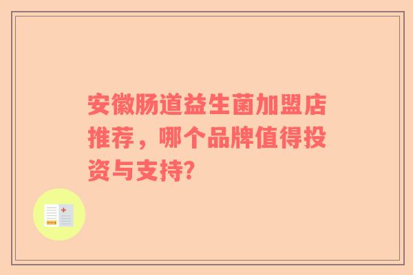 安徽肠道益生菌加盟店推荐，哪个品牌值得投资与支持？
