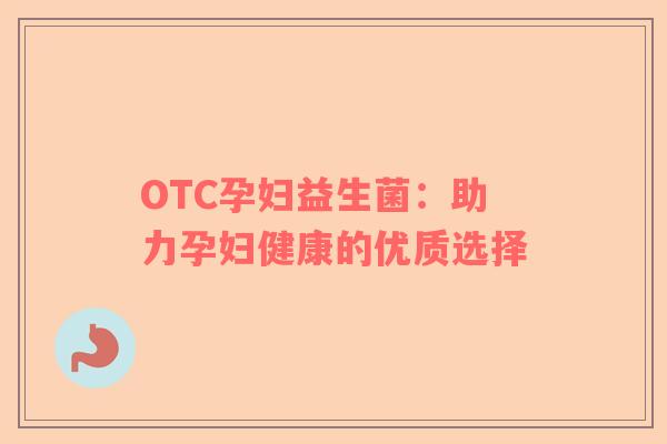 OTC孕妇益生菌：助力孕妇健康的优质选择