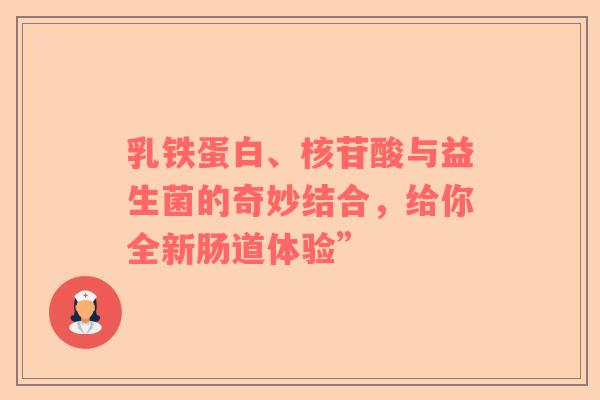 乳铁蛋白、核苷酸与益生菌的奇妙结合，给你全新肠道体验”