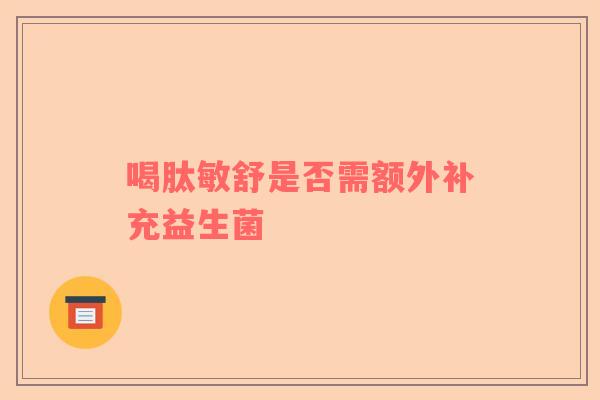 喝肽敏舒是否需额外补充益生菌