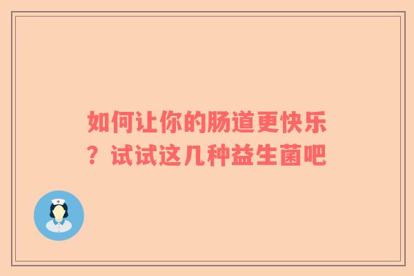 如何让你的肠道更快乐？试试这几种益生菌吧