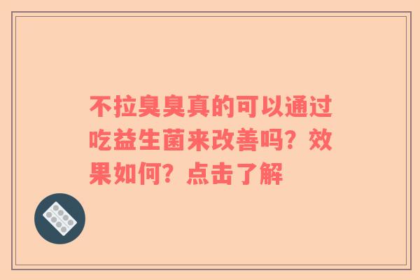 不拉臭臭真的可以通过吃益生菌来改善吗？效果如何？点击了解