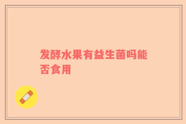 发酵水果有益生菌吗能否食用