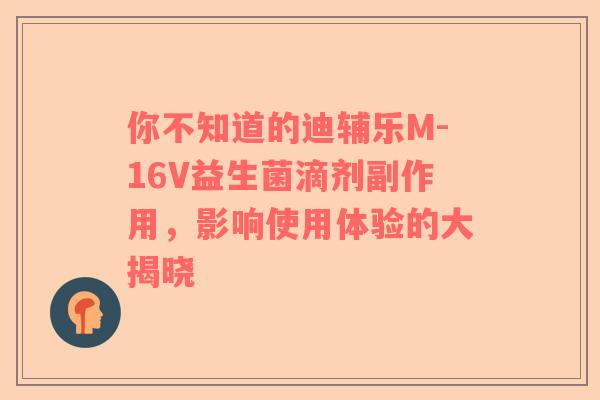 你不知道的迪辅乐M-16V益生菌滴剂副作用，影响使用体验的大揭晓