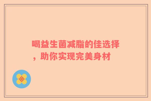 喝益生菌减脂的佳选择，助你实现完美身材