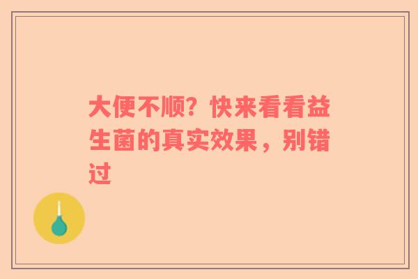 大便不顺？快来看看益生菌的真实效果，别错过