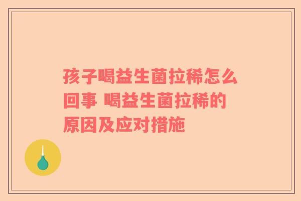 孩子喝益生菌拉稀怎么回事 喝益生菌拉稀的原因及应对措施