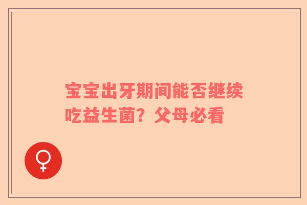 宝宝出牙期间能否继续吃益生菌？父母必看