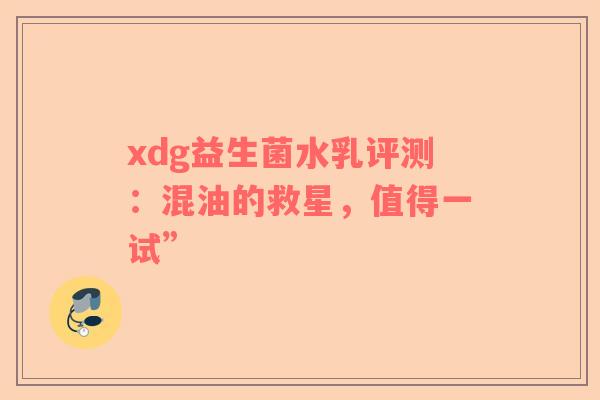 xdg益生菌水乳评测：混油的救星，值得一试”