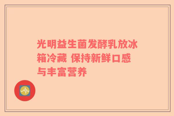 光明益生菌发酵乳放冰箱冷藏 保持新鲜口感与丰富营养