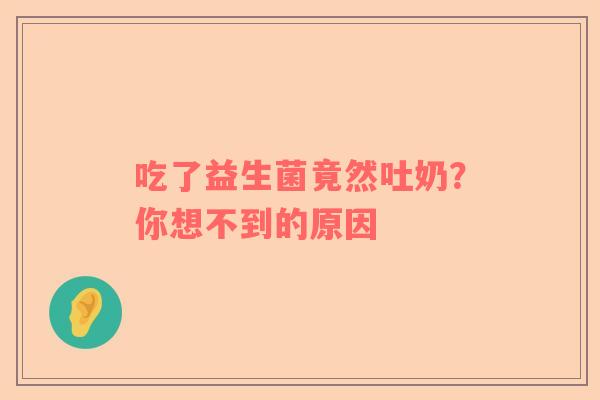 吃了益生菌竟然吐奶？你想不到的原因