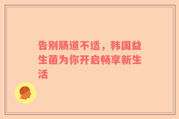 告别肠道不适，韩国益生菌为你开启畅享新生活