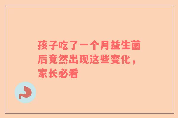 孩子吃了一个月益生菌后竟然出现这些变化，家长必看