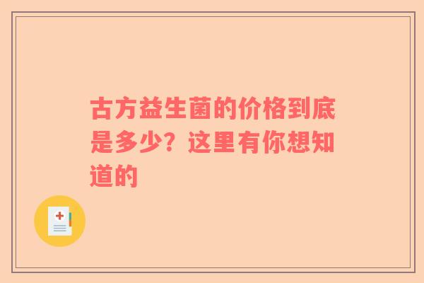 古方益生菌的价格到底是多少？这里有你想知道的
