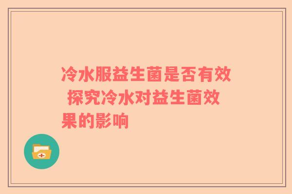 冷水服益生菌是否有效 探究冷水对益生菌效果的影响