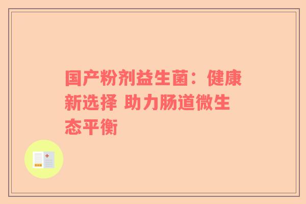 国产粉剂益生菌：健康新选择 助力肠道微生态平衡