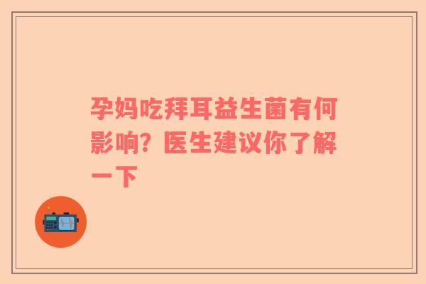 孕妈吃拜耳益生菌有何影响？医生建议你了解一下