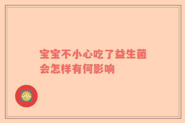 宝宝不小心吃了益生菌会怎样有何影响