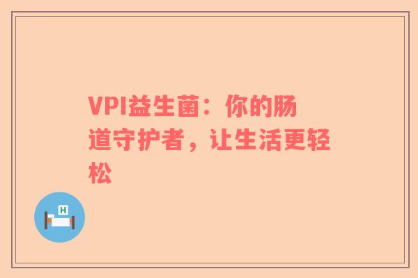 VPI益生菌：你的肠道守护者，让生活更轻松