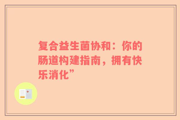 复合益生菌协和：你的肠道构建指南，拥有快乐消化”