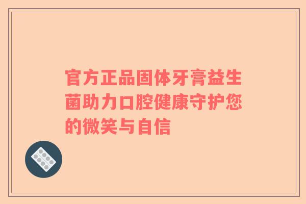 官方正品固体牙膏益生菌助力口腔健康守护您的微笑与自信