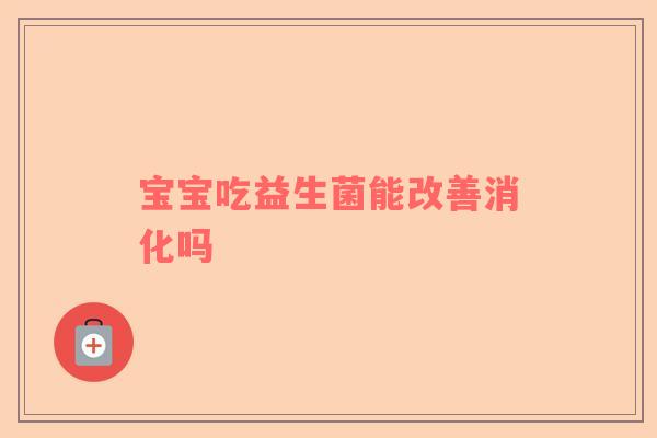 宝宝吃益生菌能改善消化吗