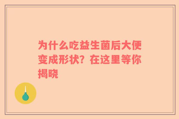 为什么吃益生菌后大便变成形状？在这里等你揭晓