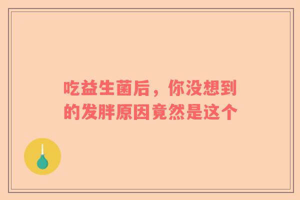 吃益生菌后，你没想到的发胖原因竟然是这个
