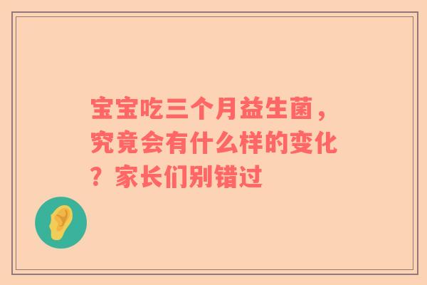 宝宝吃三个月益生菌，究竟会有什么样的变化？家长们别错过