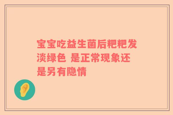 宝宝吃益生菌后粑粑发淡绿色 是正常现象还是另有隐情