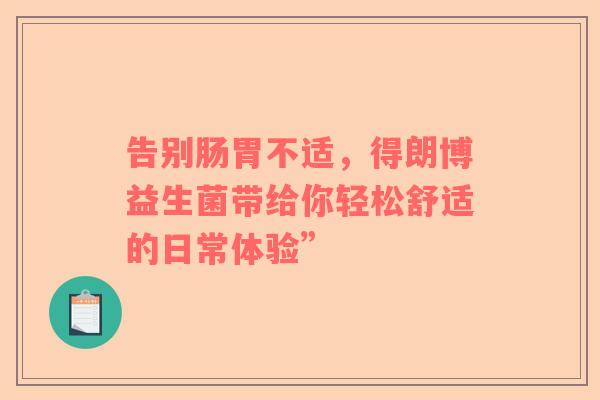告别肠胃不适，得朗博益生菌带给你轻松舒适的日常体验”