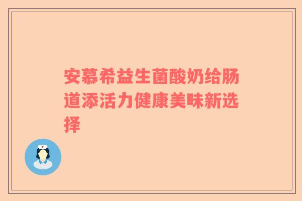 安慕希益生菌酸奶给肠道添活力健康美味新选择