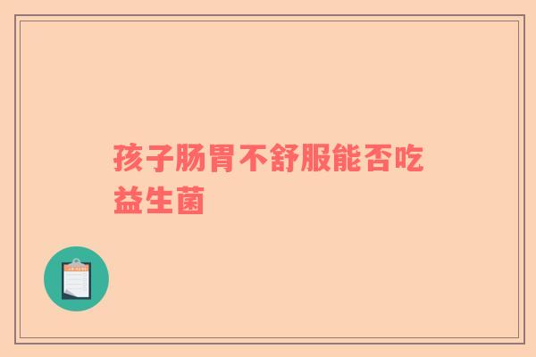 孩子肠胃不舒服能否吃益生菌